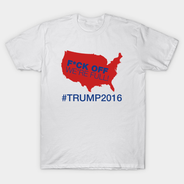 Fuck Off We're Full Trump 2016 T-Shirt-TOZ